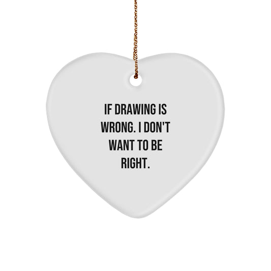 Funny Drawing Gifts from Men to Women Friends and Family with Heart Ornament 'If Drawing Is Wrong. I Don't Want To Be Right.' - Image 1