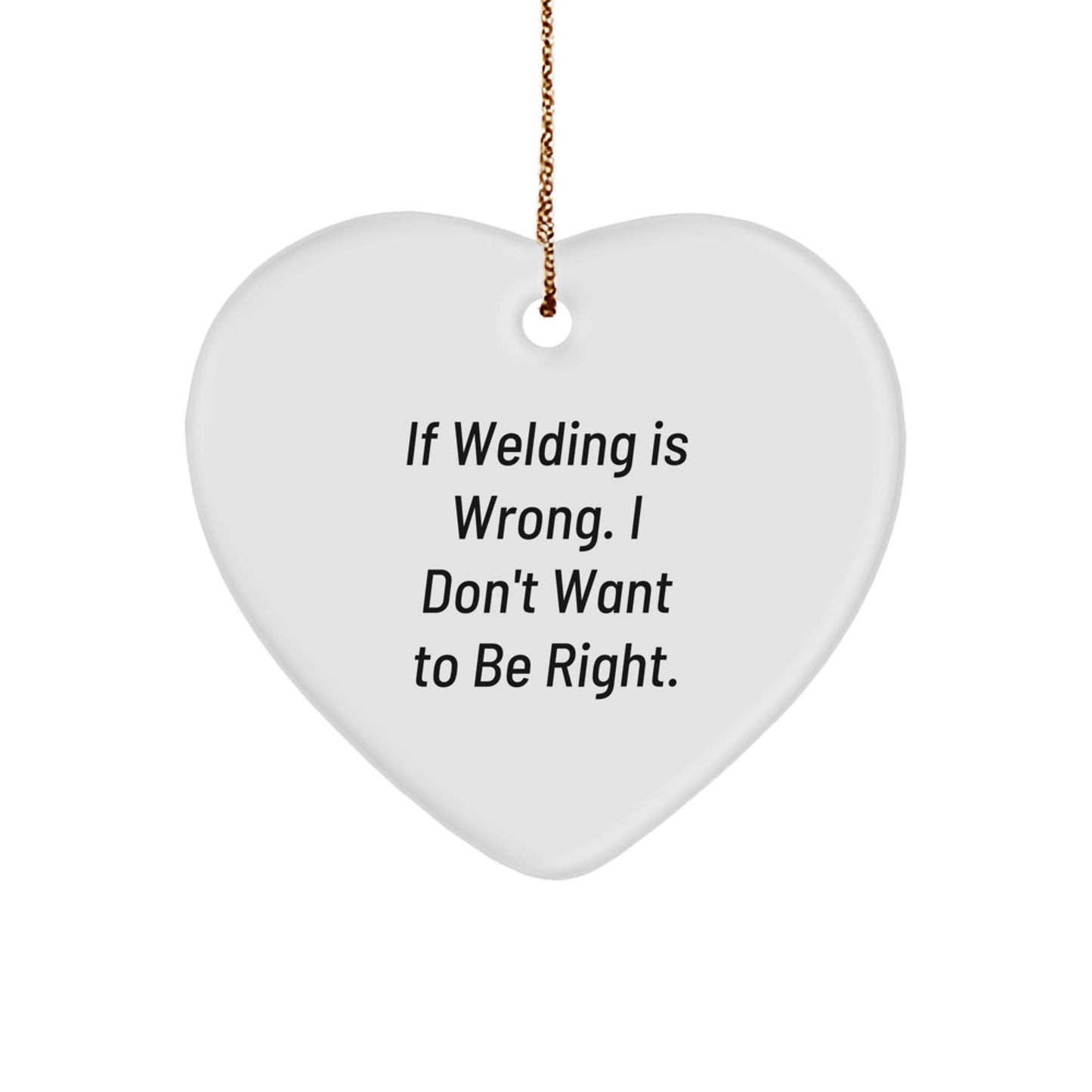 Funny Welding Gifts for Men, Unique Heart Ornament for Christmas, 'If Welding Is Wrong. I Don't Want To Be Right.', Gifts from Friends to Family - Image 1