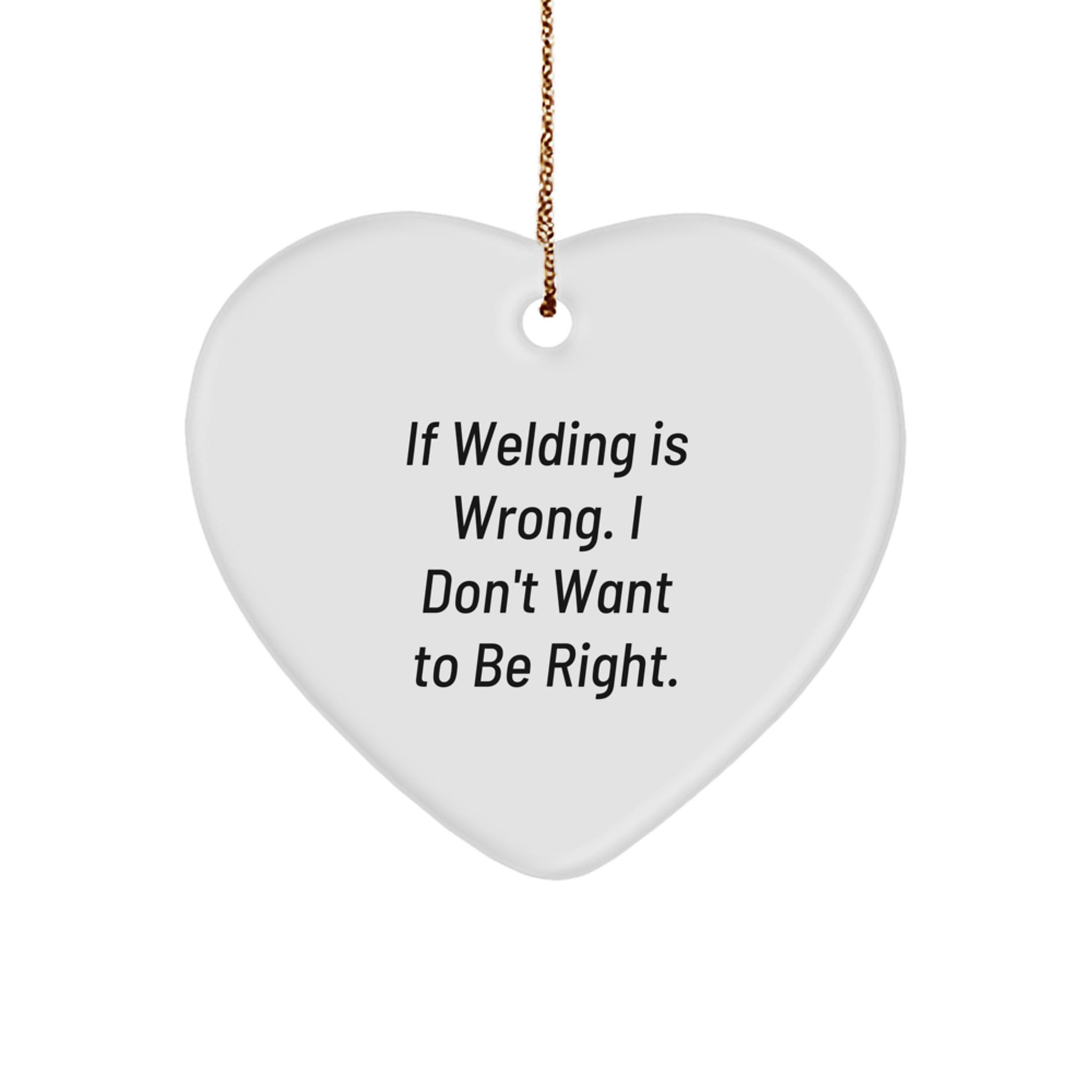 Funny Welding Gifts for Men, Unique Heart Ornament for Christmas, 'If Welding Is Wrong. I Don't Want To Be Right.', Gifts from Friends to Family - Image 1