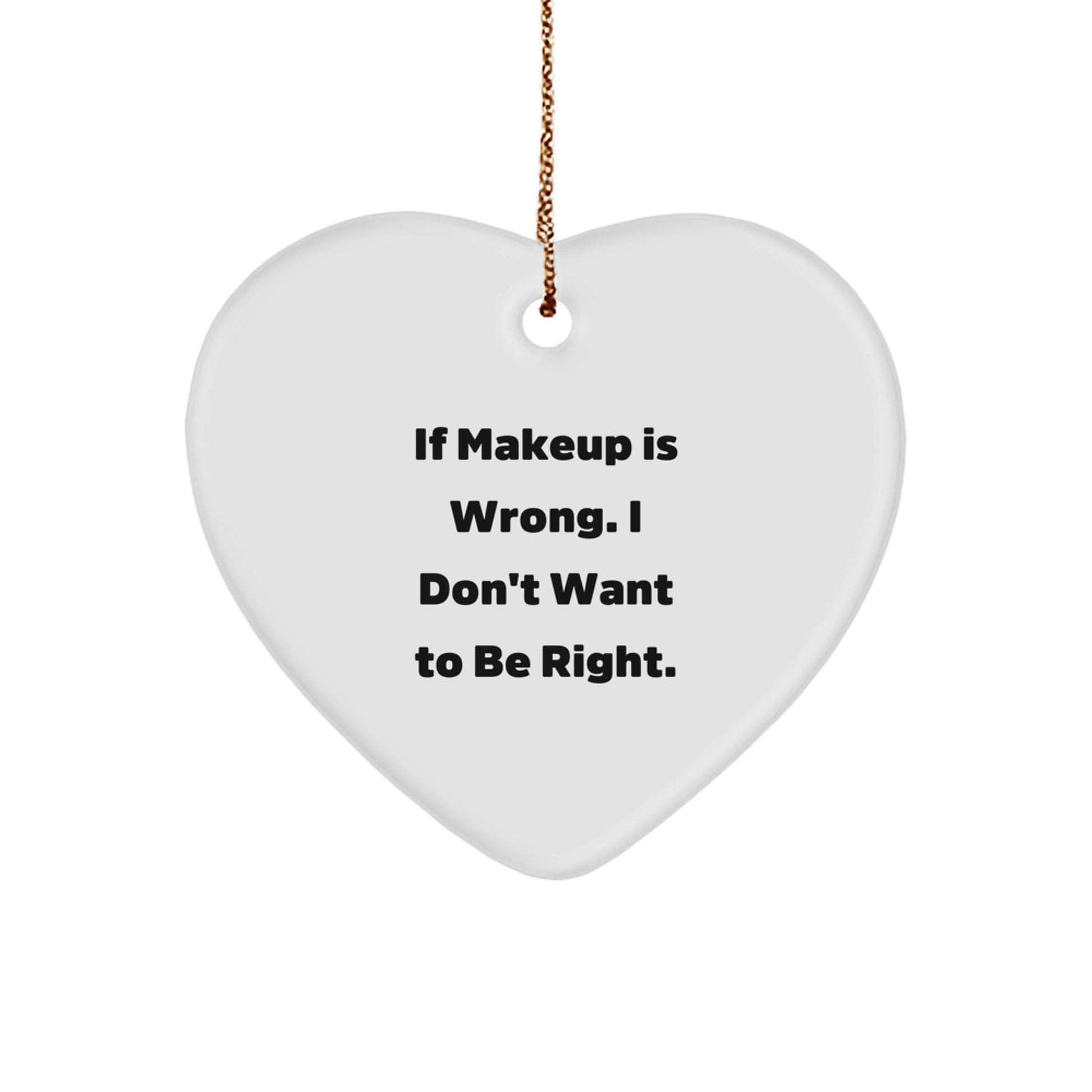 Inspirational Makeup Gifts from Men to Women, Funny Heart Ornament for Christmas Unique Gifts, 'If Makeup Is Wrong. I Don't Want To Be Right.' - Image 1