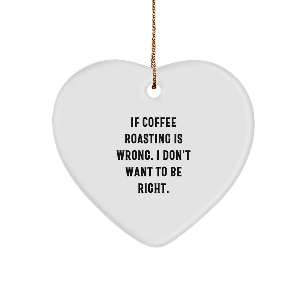 Funny Coffee Roasting Gifts for Women - Heart Ornament with 'If Coffee Roasting Is Wrong. I Don't Want To Be Right.' Quote, Christmas Unique Gifts from Friends for Family - Image 1
