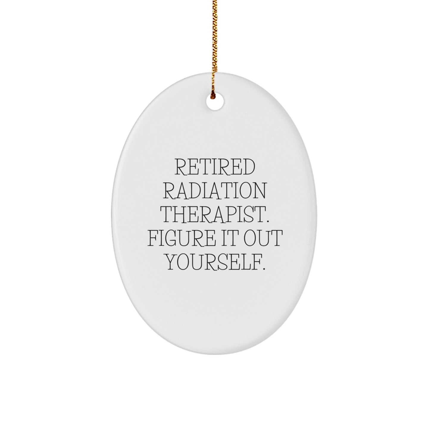 Funny Gifts from Coworkers for Radiation Therapists - Oval Ornament, Retired Radiation Therapist Figured It Out Yourself, Christmas Unique Gifts - Image 1