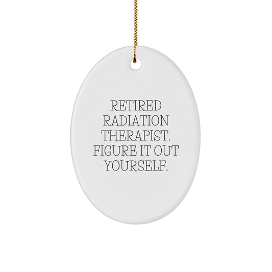 Funny Gifts from Coworkers for Radiation Therapists - Oval Ornament, Retired Radiation Therapist Figured It Out Yourself, Christmas Unique Gifts - Image 1