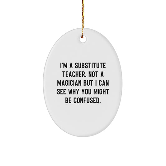 Gifts from Friends and Family to Substitute Teachers, I'm A Substitute Teacher. Not A Magician But I Can See Why You Might Be Confused. Oval Ornament for Christmas - Image 1