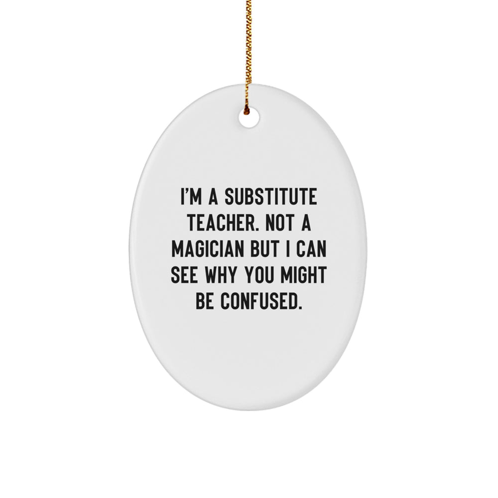 Gifts from Friends and Family to Substitute Teachers, I'm A Substitute Teacher. Not A Magician But I Can See Why You Might Be Confused. Oval Ornament for Christmas - Image 1