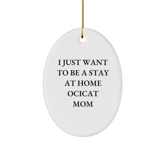 Funny Ocicat Mom Gifts from Friends, Gifts for Ocicat Lovers on Christmas, Oval Ornament with Quote 'I Just Want To Be A Stay At Home Ocicat Mom' - Image 1