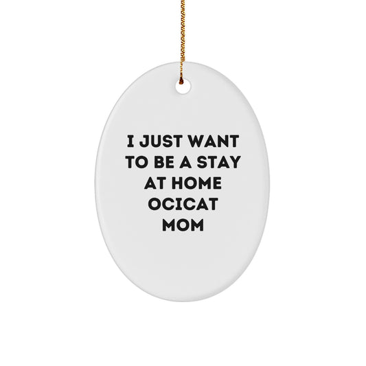 Ocicat Mom Gifts from Friends for Christmas - 'I Just Want To Be A Stay At Home Ocicat Mom' Oval Ornament, Handcrafted with Love, Ideal Gifts for Ocicat Lovers - Image 1