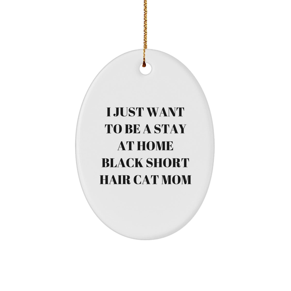 Funny Black Short Hair Cat Mom Gifts for Her - Oval Ornament from Mom with Love - I Just Want To Be A Stay At Home Black Short Hair Cat Mom - Image 1