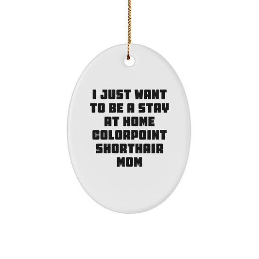 Funny Colorpoint Shorthair Cat Mom's Christmas Unique Gift, Oval Ornament, 'I Just Want To Be A Stay At Home Colorpoint Shorthair Mom', Gifts from Mom to Colorpoint Shorthair Cat - Image 1