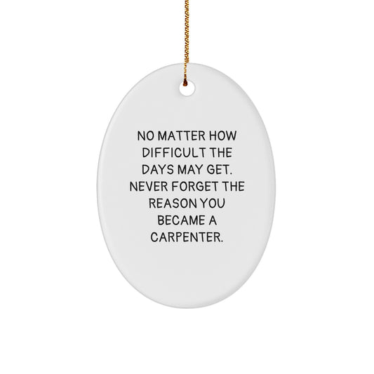 Carpenter Christmas Oval Ornament Gifts from Men to Friends - Inspirational Quote: 'No Matter How Difficult The Days May Get. Never Forget The Reason You Became A Carpenter.' - Image 1
