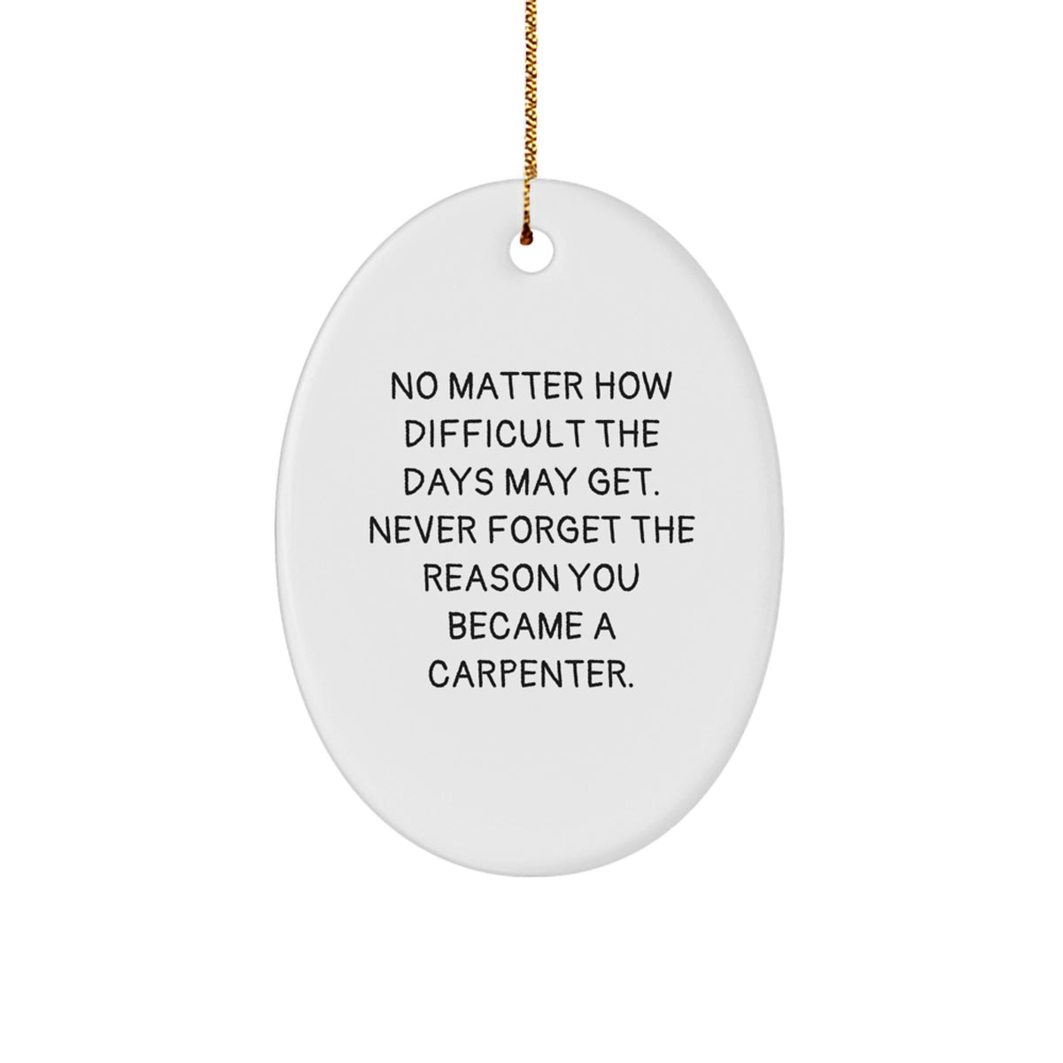 Carpenter Christmas Oval Ornament Gifts from Men to Friends - Inspirational Quote: 'No Matter How Difficult The Days May Get. Never Forget The Reason You Became A Carpenter.' - Image 1