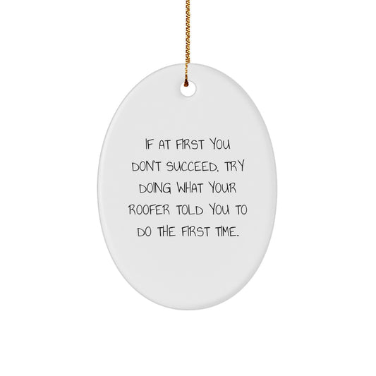Funny Roofer Gifts from Men to Roofer Friends - Oval Ornament If at First You Don't Succeed Try Doing What Your Roofer Told You To Do The First Time Christmas Unique Gifts - Image 1