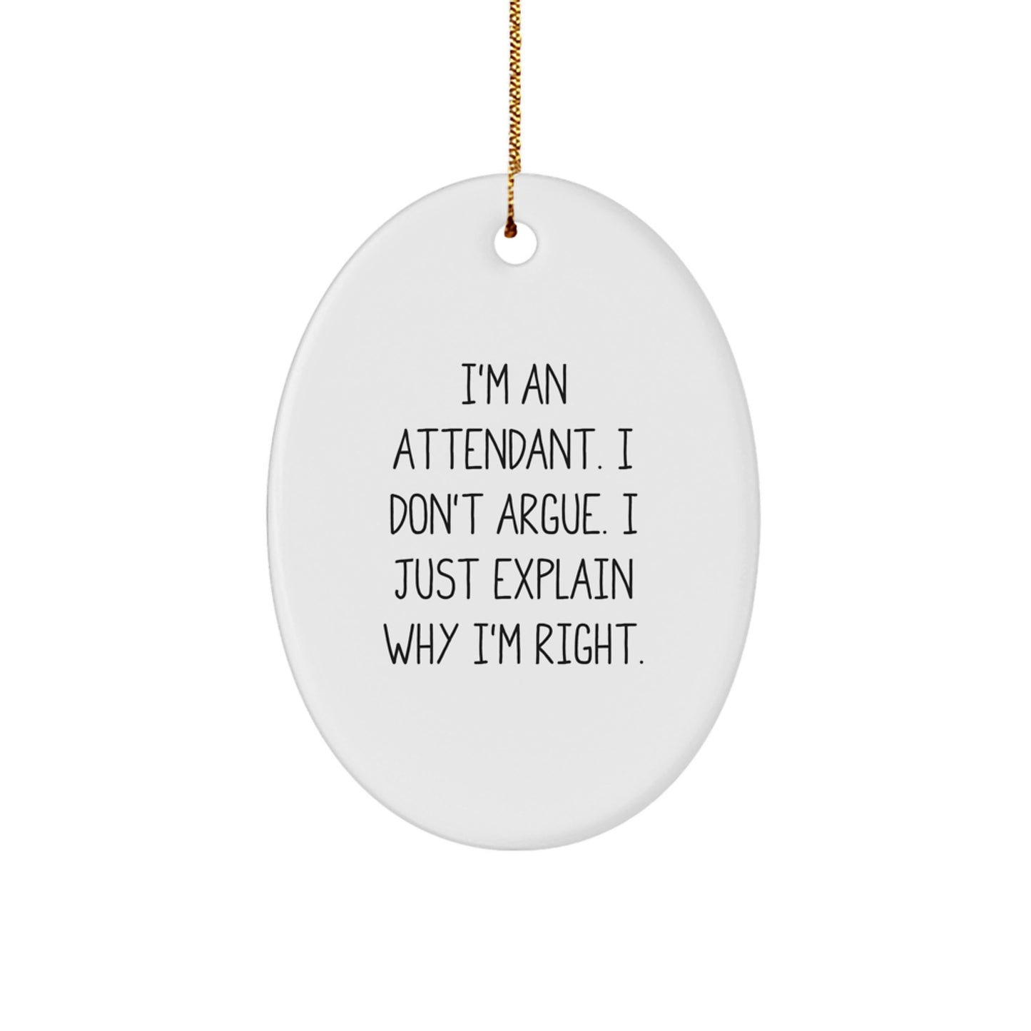 Attendant Gifts, Funny Oval Ornament, I'm An Attendant. I Don't Argue. I Just Explain Why I'm Right. Gifts from Friends to Family - Christmas Unique Gifts - Image 1