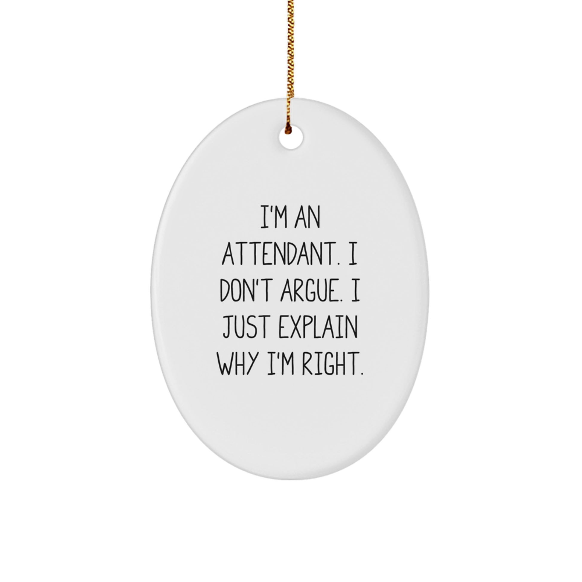 Attendant Gifts, Funny Oval Ornament, I'm An Attendant. I Don't Argue. I Just Explain Why I'm Right. Gifts from Friends to Family - Christmas Unique Gifts - Image 1
