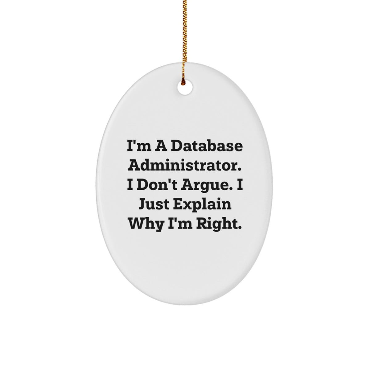 Funny Database Administrator Gifts from Friends to Men - I'm A Database Administrator. I Don't Argue. I Just Explain Why I'm Right. Oval Ornament for Christmas - Image 1