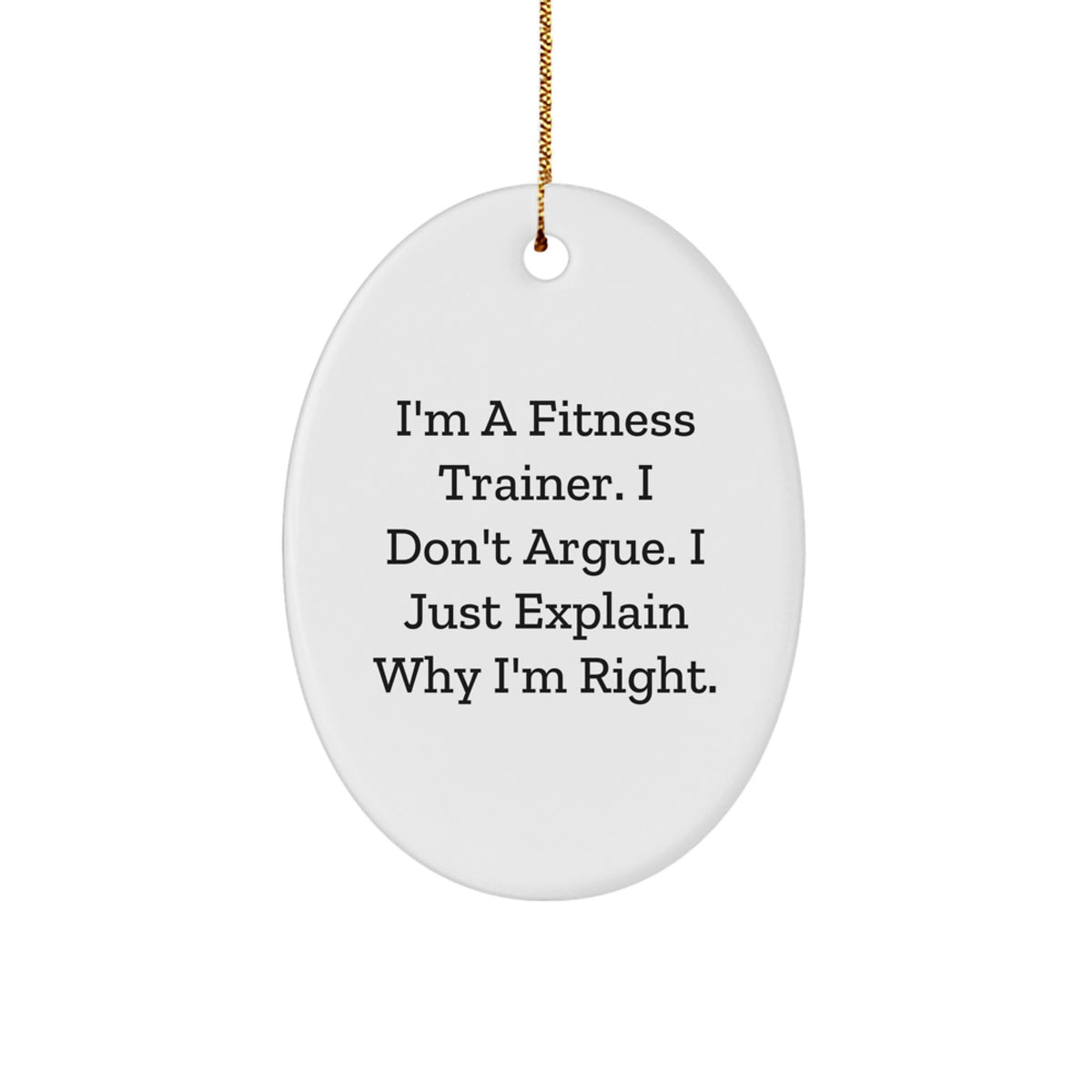Fitness Trainer Oval Ornament Gifts from Friends and Family - 'I'm A Fitness Trainer. I Don't Argue. I Just Explain Why I'm Right.' Funny Motivational Oval Ornament for Christmas - Image 1
