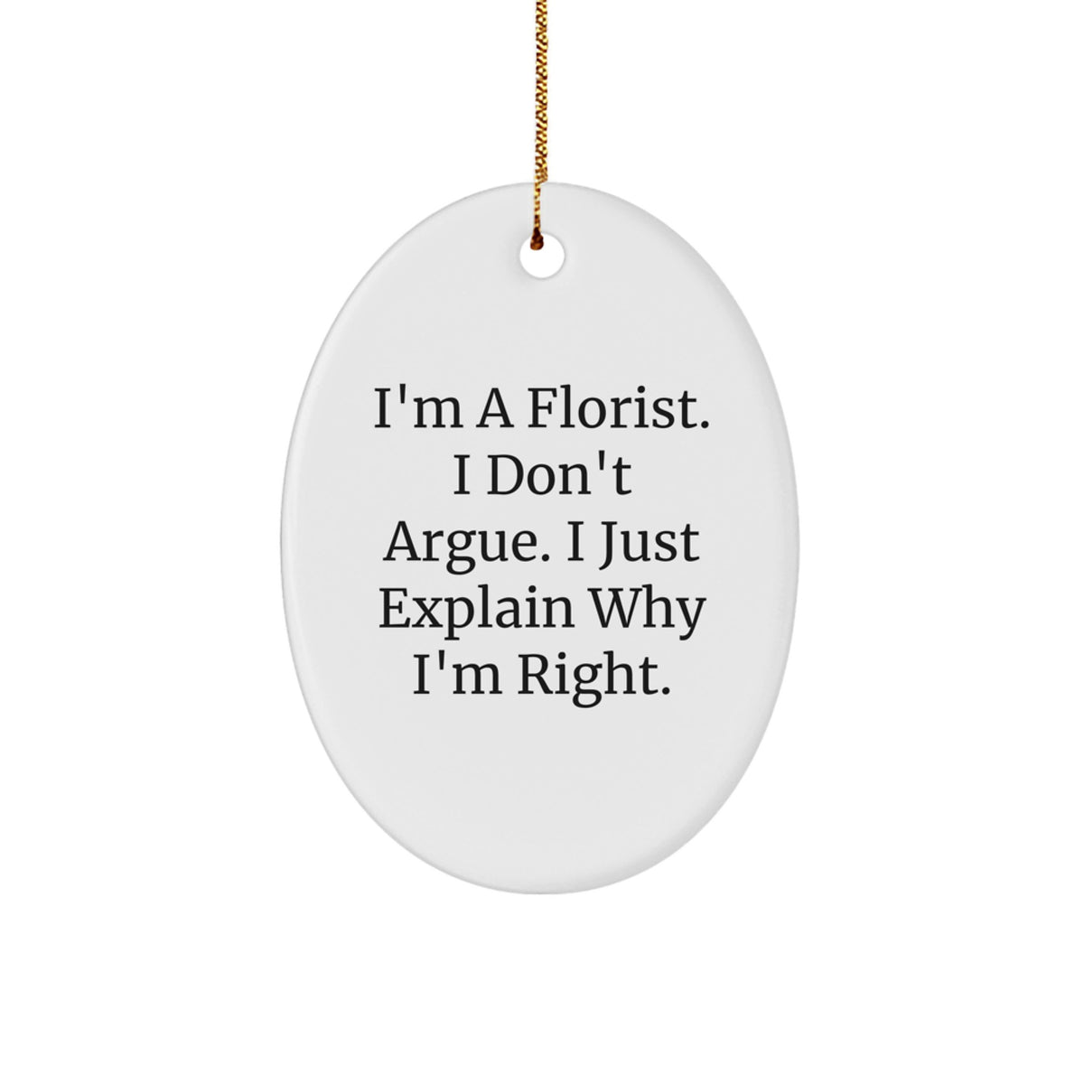Florist Gifts from Friends - I'm A Florist. I Don't Argue. I Just Explain Why I'm Right. Oval Ornament, White, Christmas Decor - Image 1
