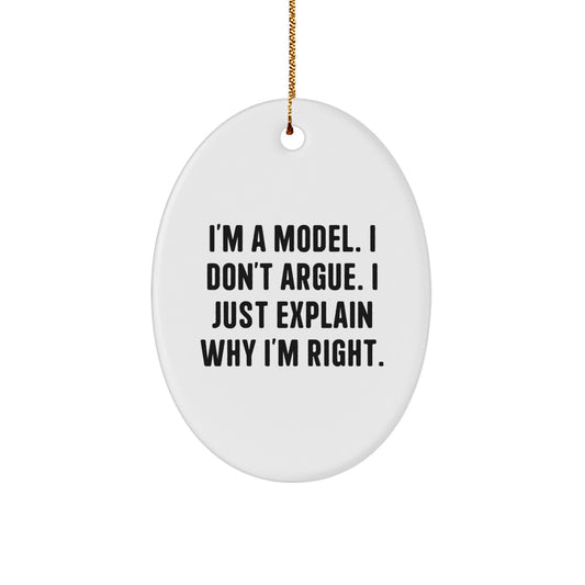 Funny Model Gifts from Friends to Friends - I'm A Model. I Don't Argue. I Just Explain Why I'm Right. Oval Ornament for Christmas - Image 1