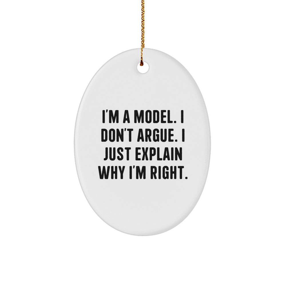 Funny Model Gifts from Friends to Friends - I'm A Model. I Don't Argue. I Just Explain Why I'm Right. Oval Ornament for Christmas - Image 1