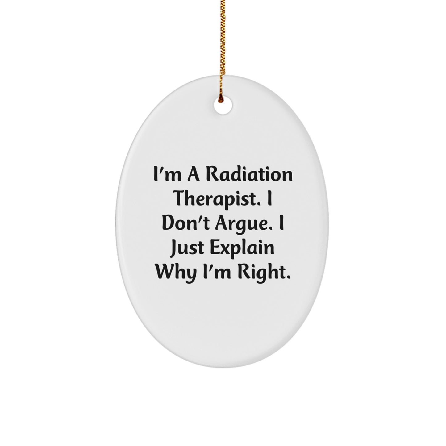 Funny Radiation Therapist Oval Ornament Gifts from Friends to Radiation Therapist, 'I'm A Radiation Therapist. I Don't Argue. I Just Explain Why I'm Right.' Christmas Unique Gifts - Image 1
