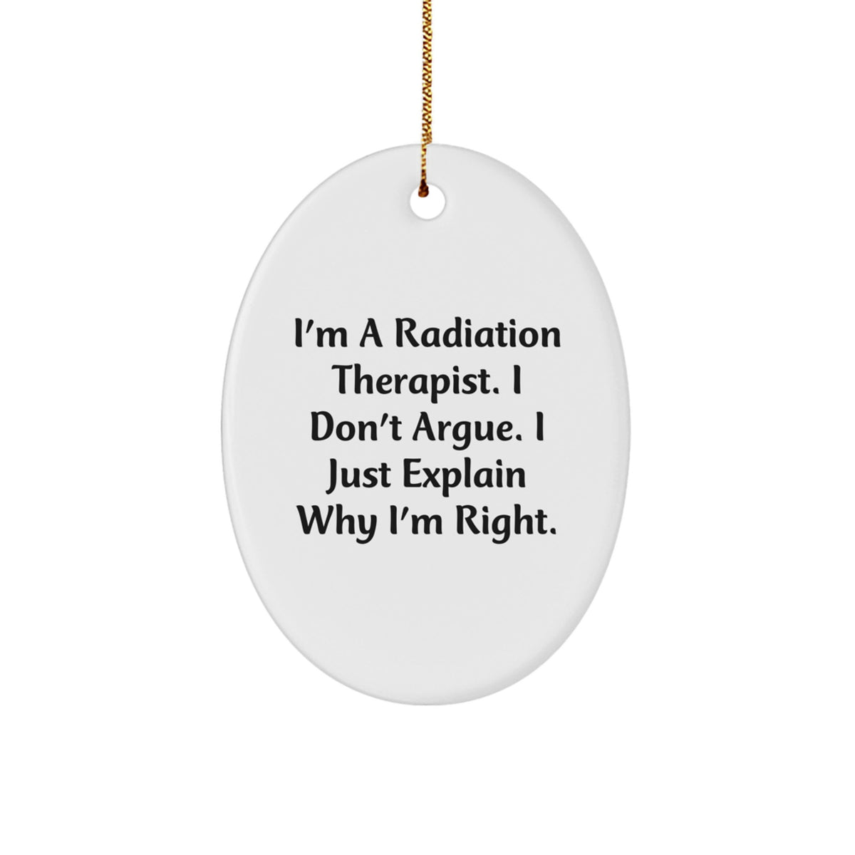 Funny Radiation Therapist Oval Ornament Gifts from Friends to Radiation Therapist, 'I'm A Radiation Therapist. I Don't Argue. I Just Explain Why I'm Right.' Christmas Unique Gifts - Image 1