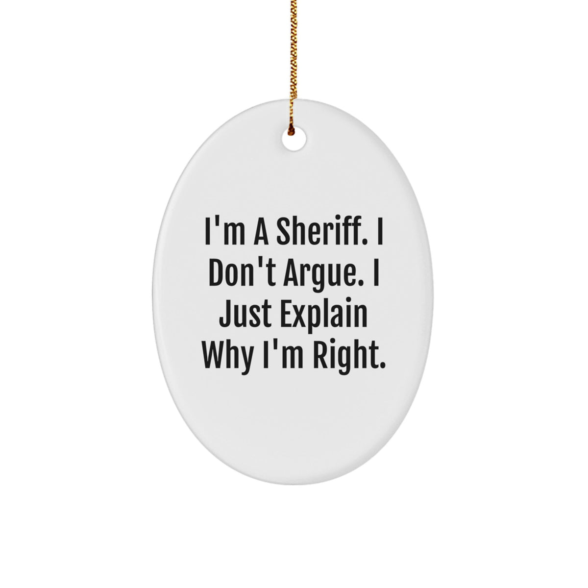 Funny Sheriff Gift for Men - 'I'm A Sheriff. I Don't Argue. I Just Explain Why I'm Right.' Oval Ornament, White, Christmas Unique Gift from Friends - Image 1