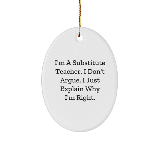 Gifts from Friends for Substitute Teacher - I'm A Substitute Teacher. I Don't Argue. I Just Explain Why I'm Right. Oval Ornament, Funny Quote, Christmas Unique Gifts - Image 1