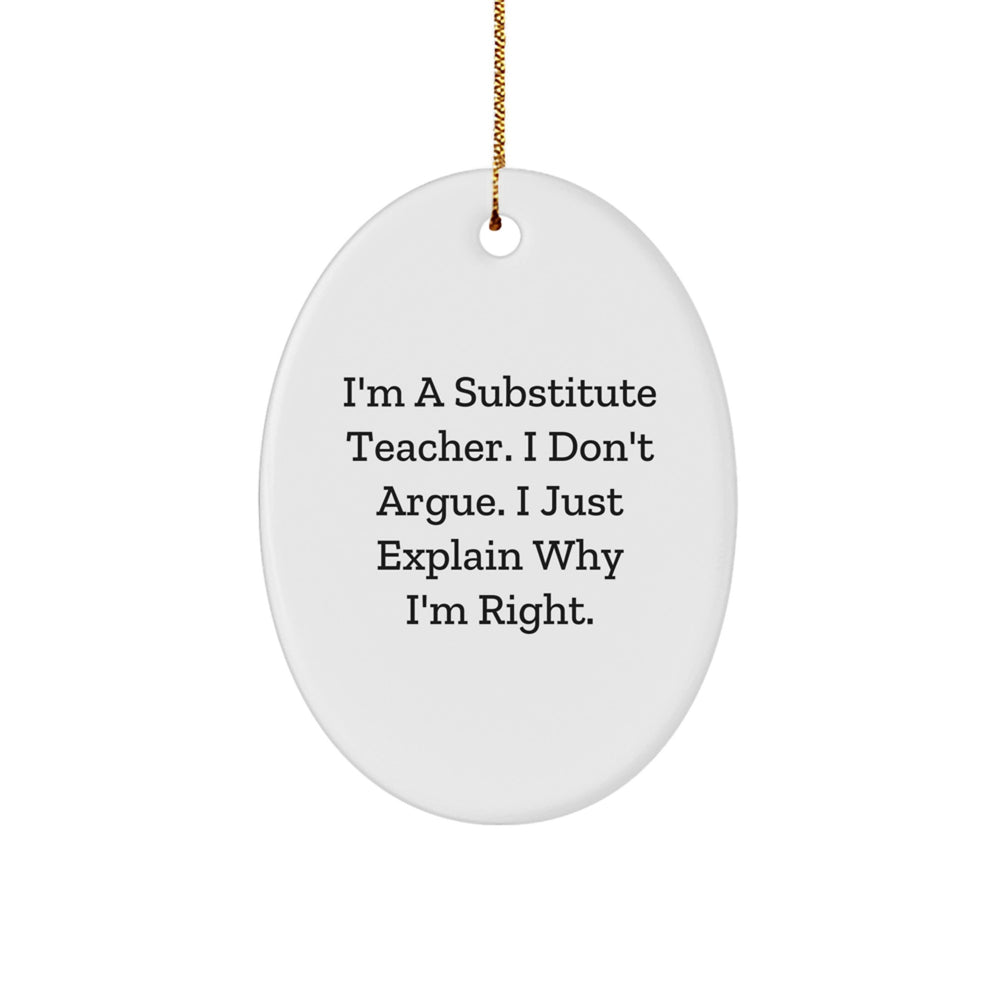 Gifts from Friends for Substitute Teacher - I'm A Substitute Teacher. I Don't Argue. I Just Explain Why I'm Right. Oval Ornament, Funny Quote, Christmas Unique Gifts - Image 1