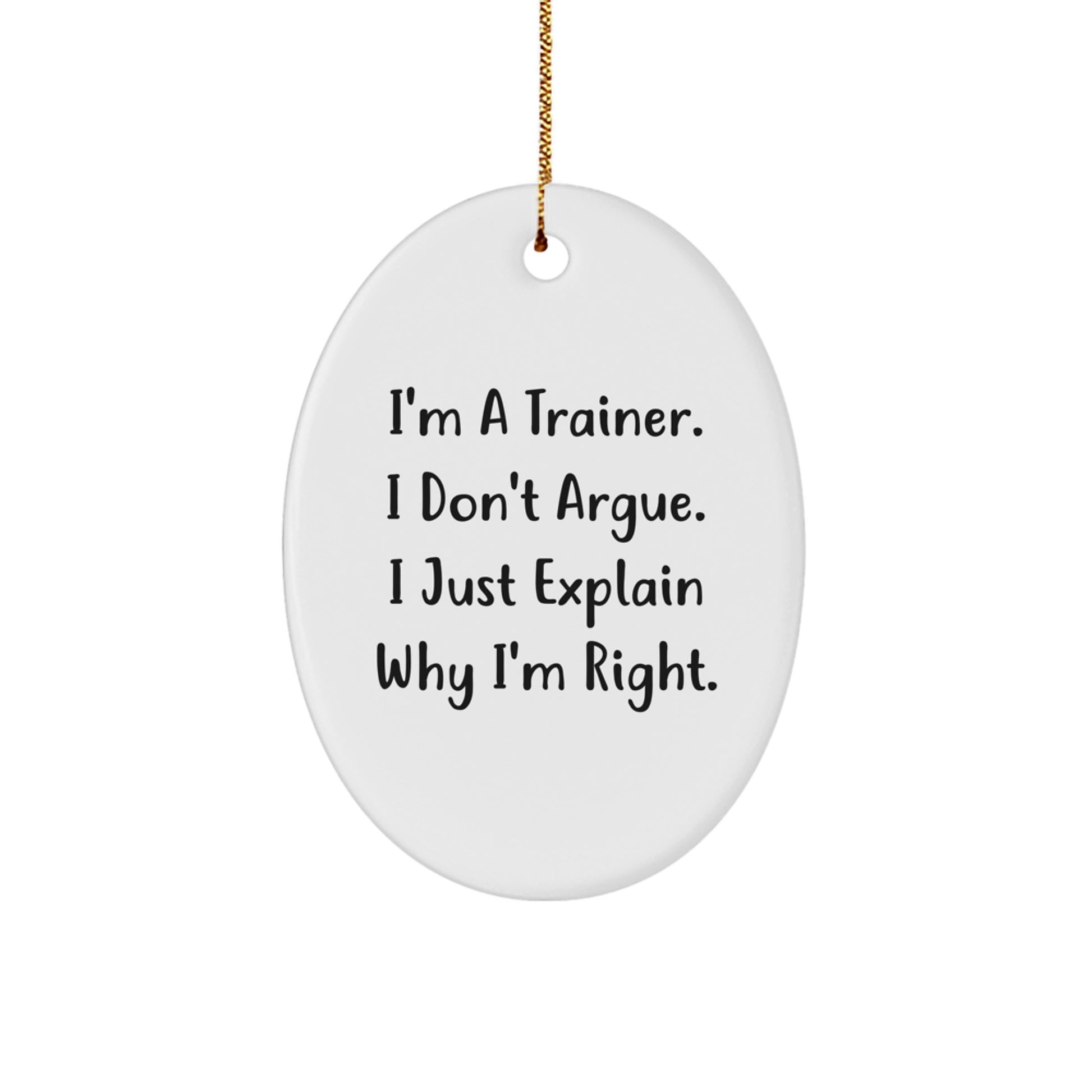 Funny Trainer Gifts from Friends - I'm A Trainer. I Don't Argue. I Just Explain Why I'm Right. Oval Ornament for Christmas - Image 1