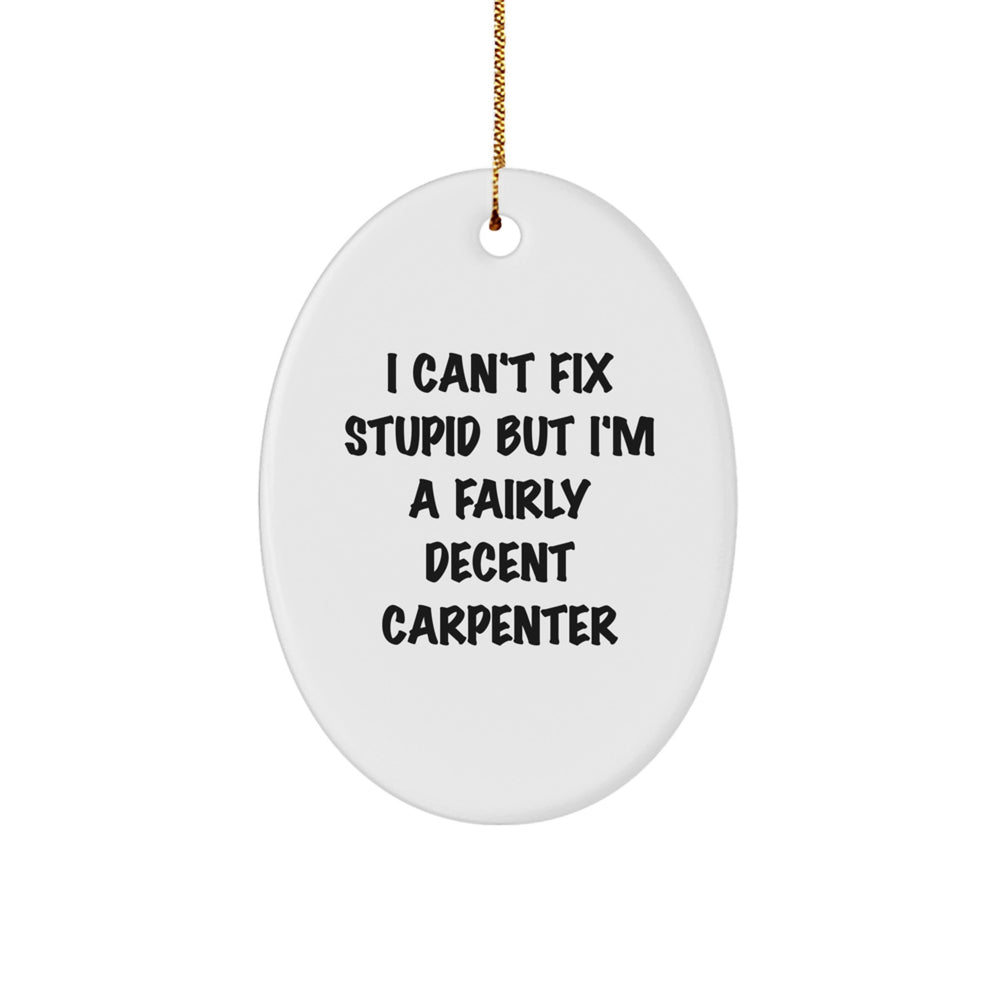 Christmas Unique Gifts for Carpenter Friends - Funny Oval Ornament I Can't Fix Stupid But I'm A Fairly Decent Carpenter - Image 1