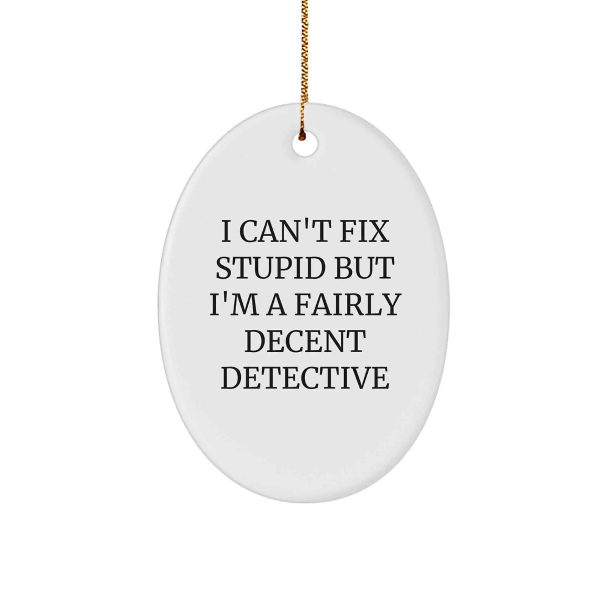 Detective Oval Ornament Gifts from Friends for Christmas - 'I Can't Fix Stupid But I'm A Fairly Decent Detective' Funny Quote Oval Shaped MDF with High-Gloss Finish - Image 1