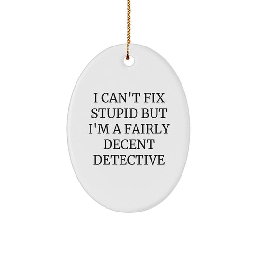 Detective Oval Ornament Gifts from Friends for Christmas - 'I Can't Fix Stupid But I'm A Fairly Decent Detective' Funny Quote Oval Shaped MDF with High-Gloss Finish - Image 1