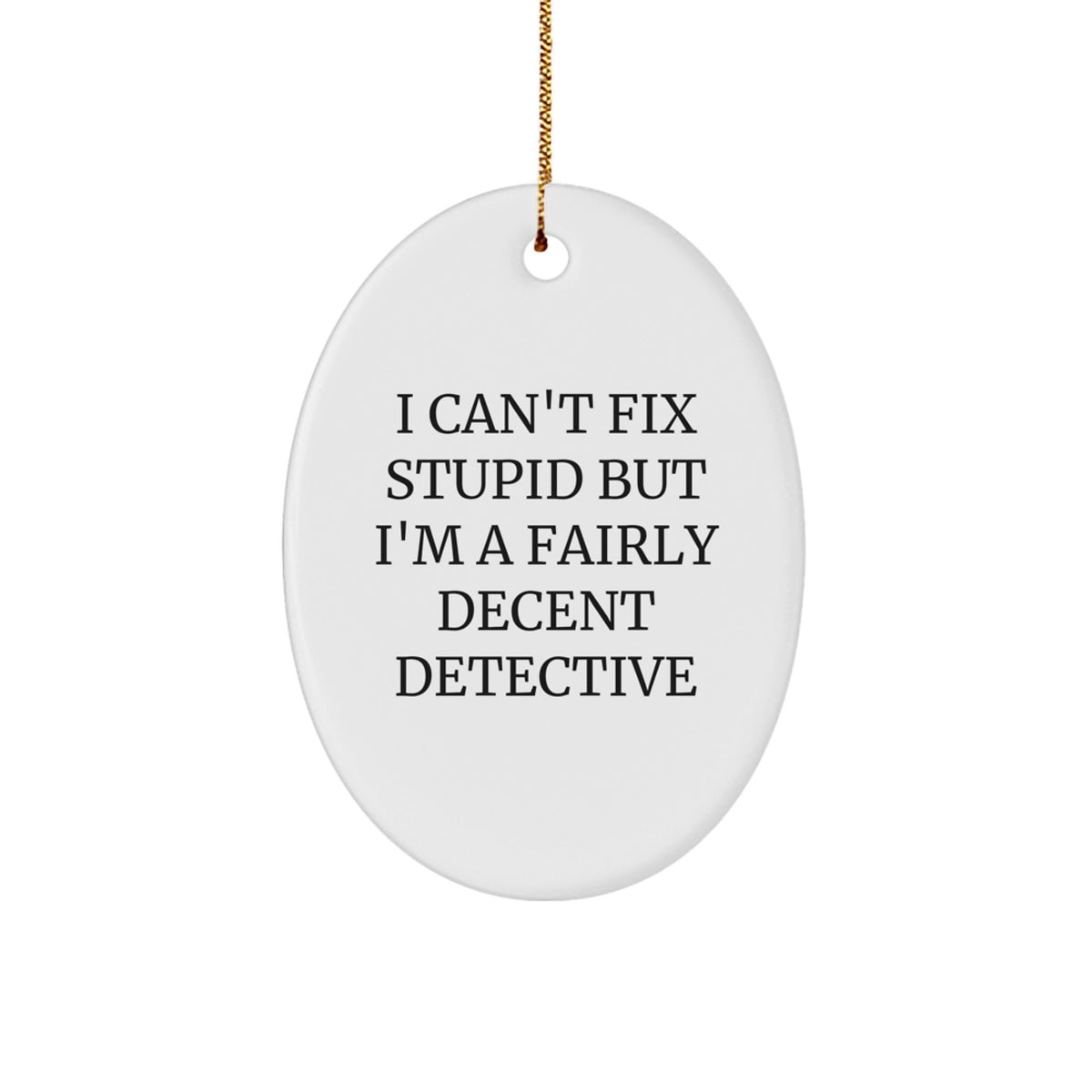 Detective Oval Ornament Gifts from Friends for Christmas - 'I Can't Fix Stupid But I'm A Fairly Decent Detective' Funny Quote Oval Shaped MDF with High-Gloss Finish - Image 1