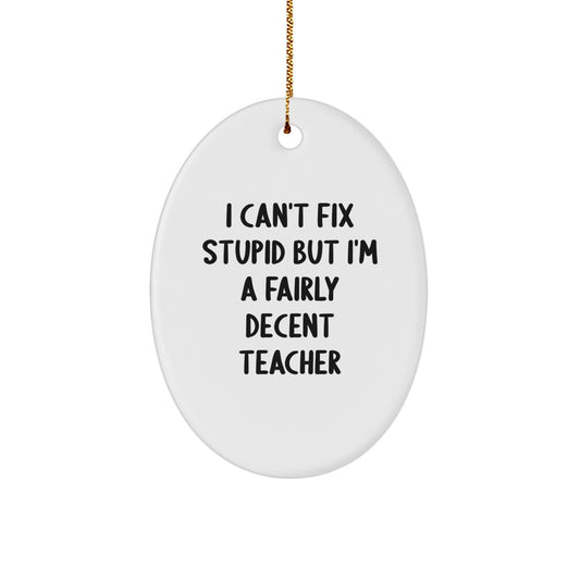 Funny Teacher Oval Ornament, 'I Can't Fix Stupid But I'm A Fairly Decent Teacher' Christmas Unique Gifts from Friends to Teacher - Image 1
