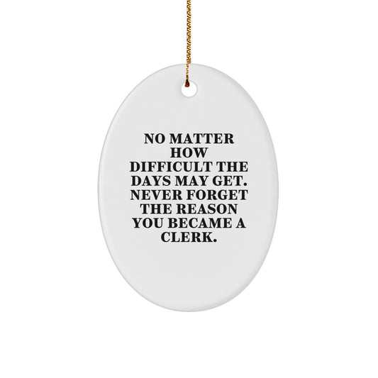 Inspirational Clerk Gifts from Friends for Christmas Oval Ornament, 'No Matter How Difficult The Days May Get. Never Forget The Reason You Became A Clerk.' - Image 1