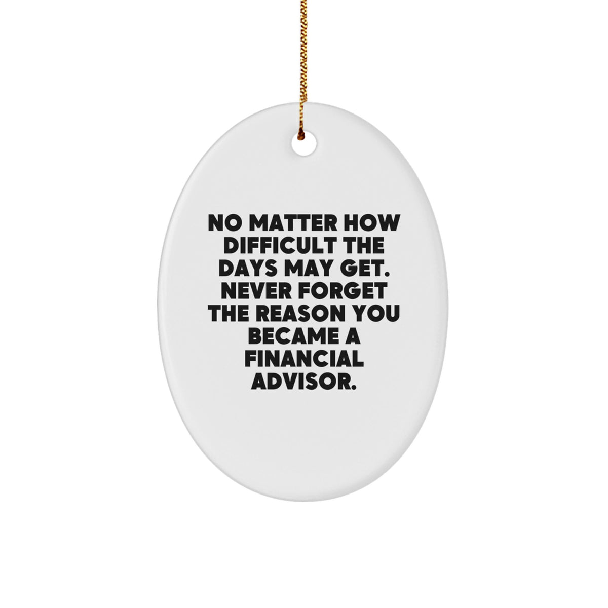 Inspirational Financial Advisor Gifts from Friends for Christmas - Oval Ornament with Quote 'No Matter How Difficult The Days May Get. Never Forget The Reason You Became A Financial Advisor.' - Image 1