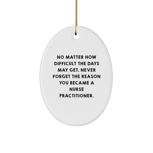 Inspirational Nurse Practitioner Gifts - Oval Ornament for Christmas - 'No Matter How Difficult The Days May Get. Never Forget The Reason You Became A Nurse Practitioner.' - Image 1