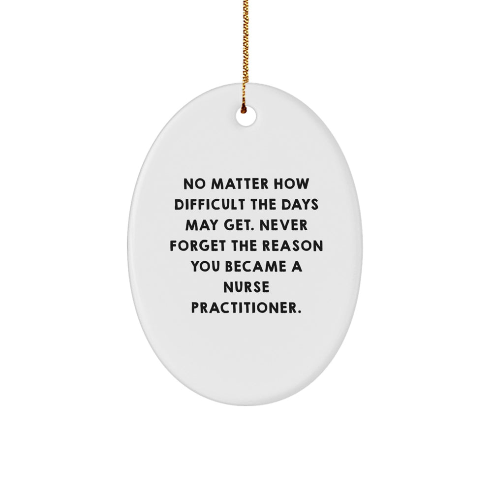 Inspirational Nurse Practitioner Gifts - Oval Ornament for Christmas - 'No Matter How Difficult The Days May Get. Never Forget The Reason You Became A Nurse Practitioner.' - Image 1