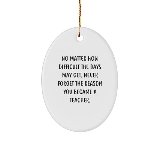 Inspirational Teacher Gifts from Men for Christmas Oval Ornament - No Matter How Difficult The Days May Get - Image 1