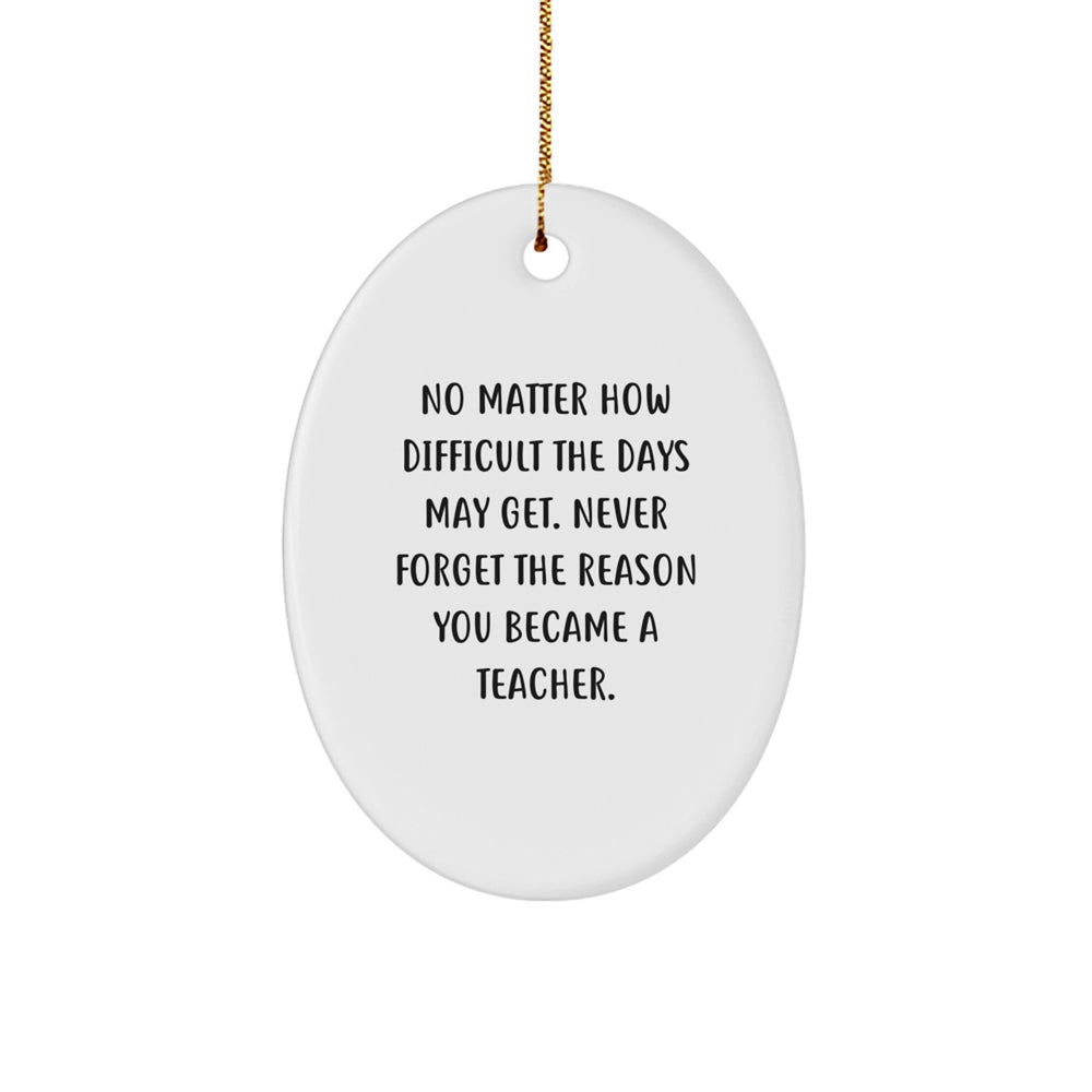 Inspirational Teacher Gifts from Men for Christmas Oval Ornament - No Matter How Difficult The Days May Get - Image 1