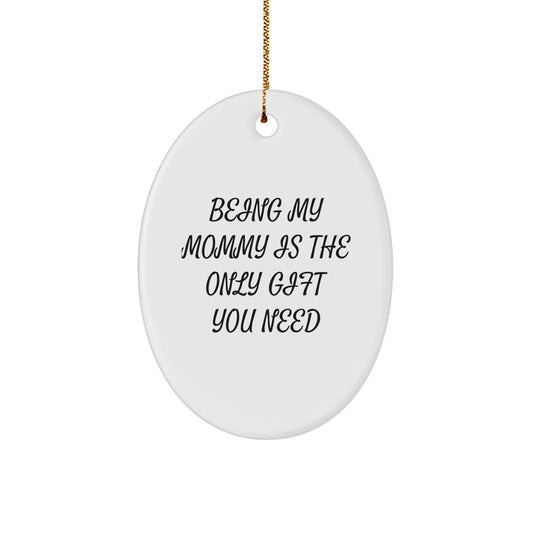 Funny Mommy Gifts from Family - Oval Ornament Being My Mommy Is The Only Gift You Need, Christmas Unique Gifts for Mommy - Image 1