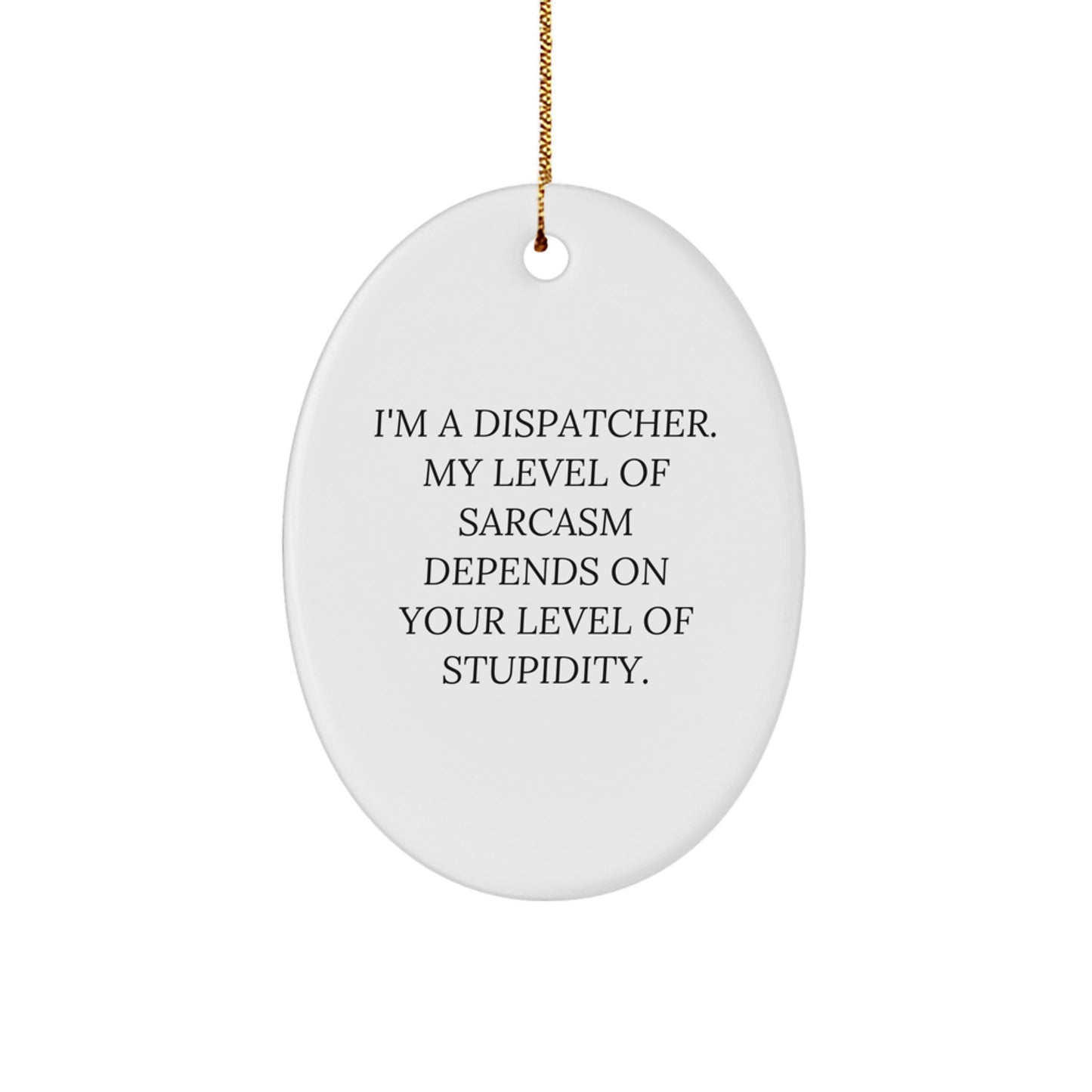 Funny Dispatcher Gifts from Friends - 'I'm A Dispatcher. My Level Of Sarcasm Depends On Your Level Of Stupidity.' Christmas Oval Ornament for Men - Image 1
