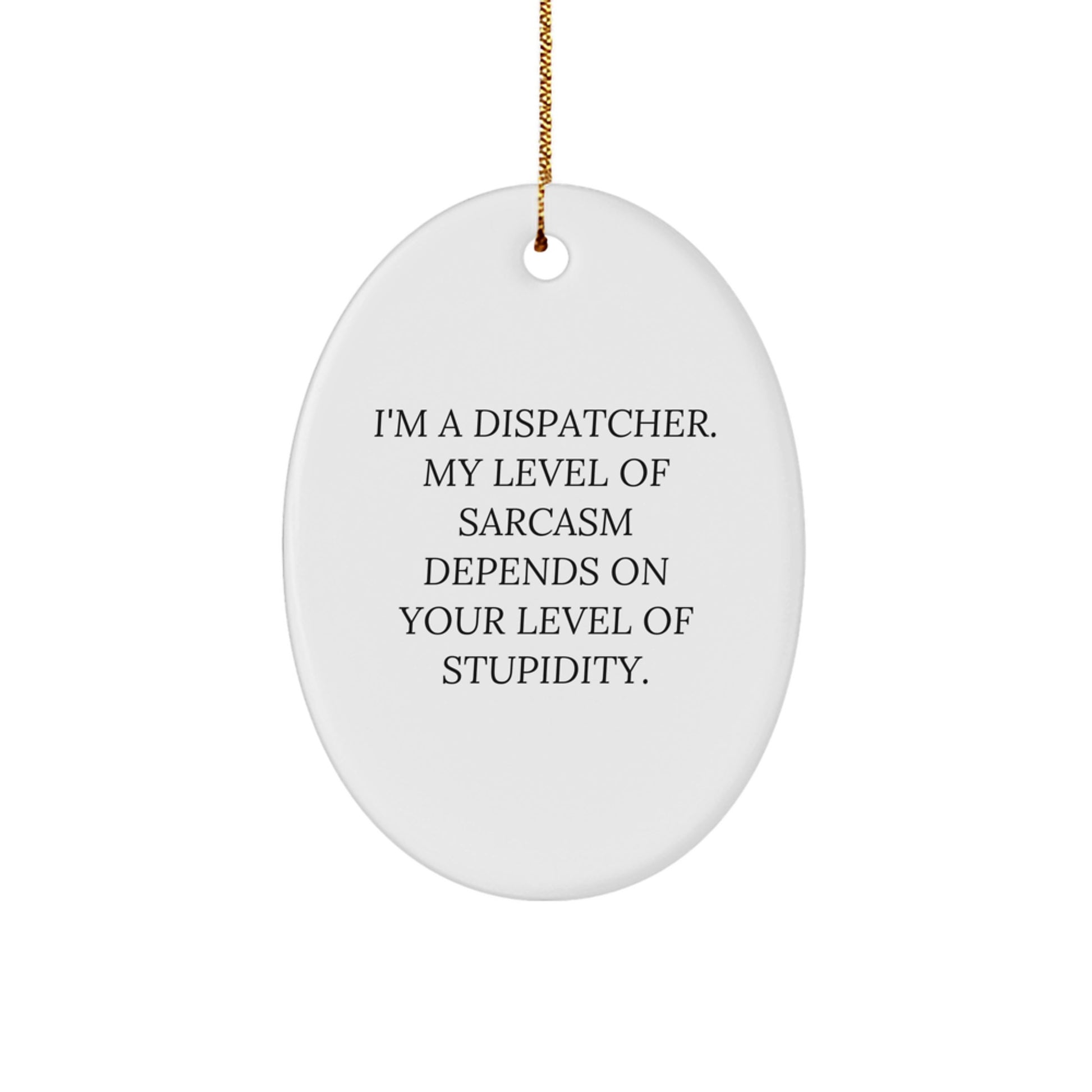 Funny Dispatcher Gifts from Friends - 'I'm A Dispatcher. My Level Of Sarcasm Depends On Your Level Of Stupidity.' Christmas Oval Ornament for Men - Image 1