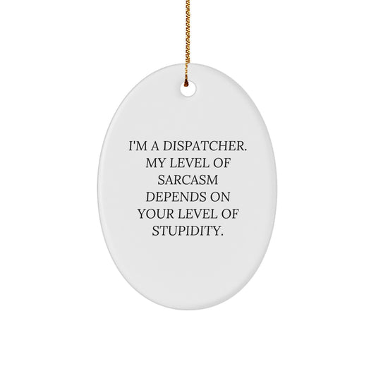 Funny Dispatcher Gifts from Friends - 'I'm A Dispatcher. My Level Of Sarcasm Depends On Your Level Of Stupidity.' Christmas Oval Ornament for Men - Image 1
