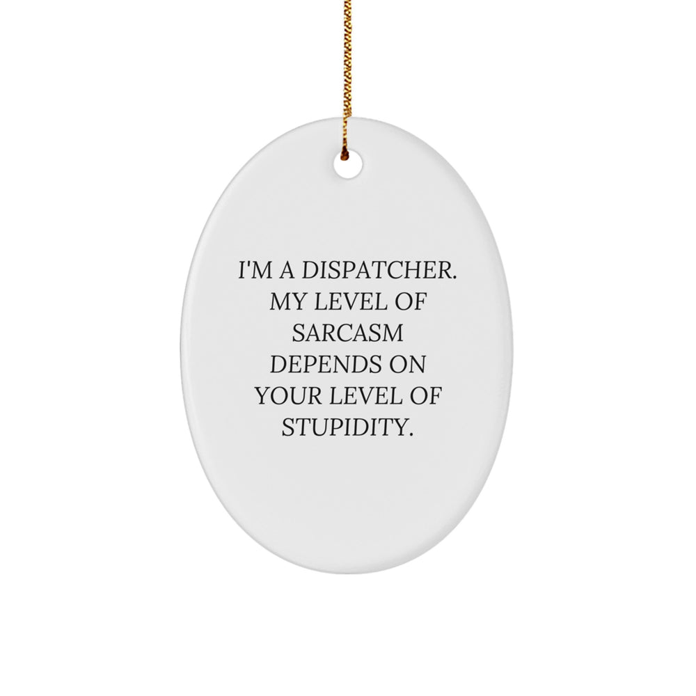 Funny Dispatcher Gifts from Friends - 'I'm A Dispatcher. My Level Of Sarcasm Depends On Your Level Of Stupidity.' Christmas Oval Ornament for Men - Image 1