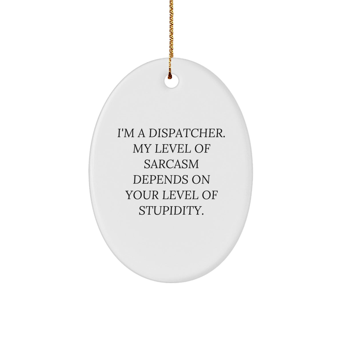Funny Dispatcher Gifts from Friends - 'I'm A Dispatcher. My Level Of Sarcasm Depends On Your Level Of Stupidity.' Christmas Oval Ornament for Men - Image 1