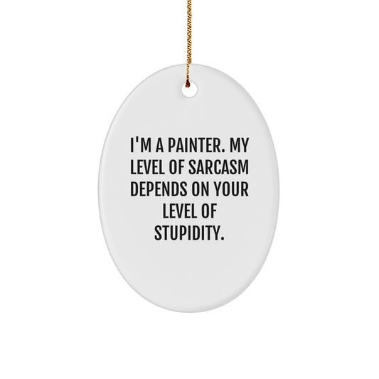 Painter Gifts from Friends - Oval Ornament for Christmas with Funny Quote - I'm A Painter. My Level Of Sarcasm Depends On Your Level Of Stupidity. - Image 1