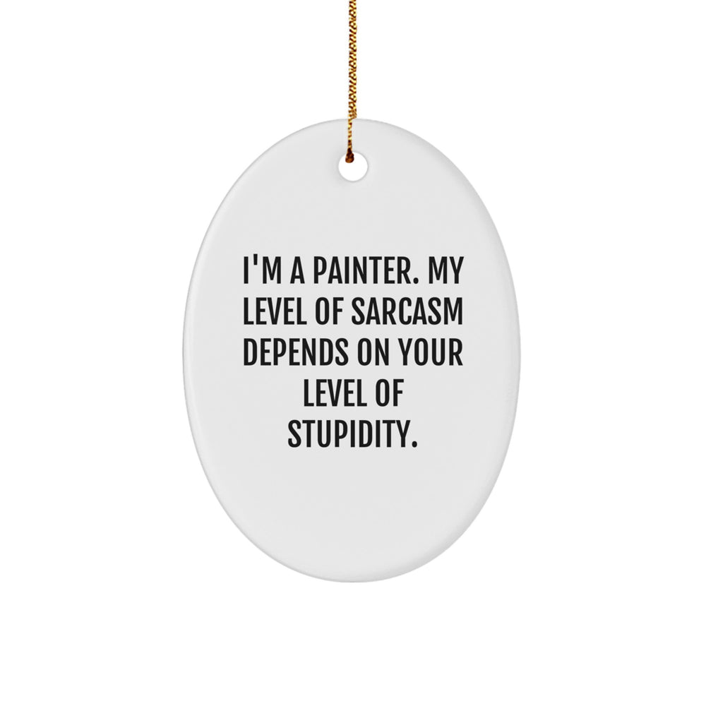 Painter Gifts from Friends - Oval Ornament for Christmas with Funny Quote - I'm A Painter. My Level Of Sarcasm Depends On Your Level Of Stupidity. - Image 1