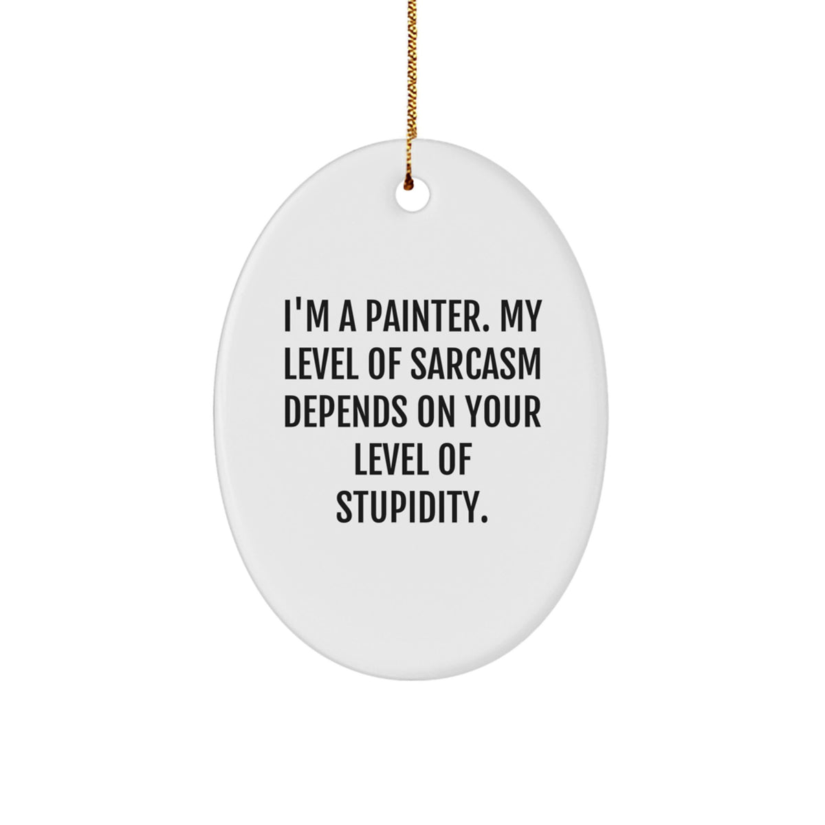 Painter Gifts from Friends - Oval Ornament for Christmas with Funny Quote - I'm A Painter. My Level Of Sarcasm Depends On Your Level Of Stupidity. - Image 1