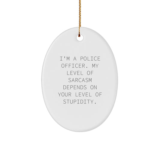 Funny Police Officer Oval Ornament, Christmas Unique Gifts for Men from Friends, 'I'm A Police Officer. My Level Of Sarcasm Depends On Your Level Of Stupidity.' - Image 1